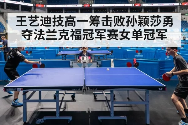 王艺迪技高一筹击败孙颖莎勇夺法兰克福冠军赛女单冠军