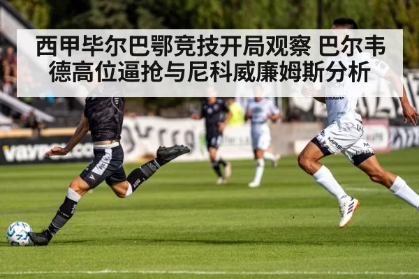 西甲毕尔巴鄂竞技开局观察 巴尔韦德高位逼抢与尼科威廉姆斯分析