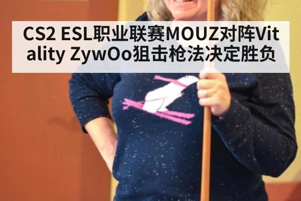CS2 ESL职业联赛MOUZ对阵Vitality ZywOo狙击枪法决定胜负