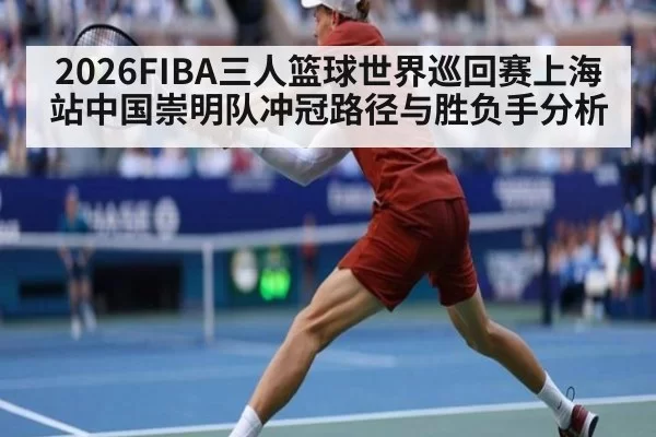 2026FIBA三人篮球世界巡回赛上海站中国崇明队冲冠路径与胜负手分析