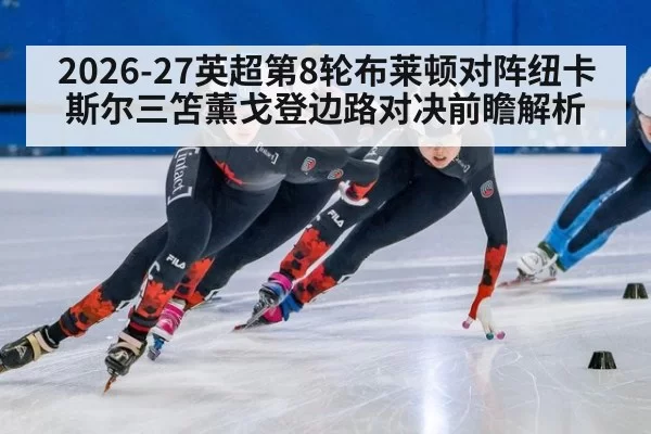 2026-27英超第8轮布莱顿对阵纽卡斯尔三笘薰戈登边路对决前瞻解析